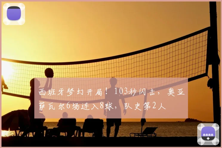 西班牙梦幻开局！103秒闪击，奥亚萨瓦尔6场连入8球，队史第2人