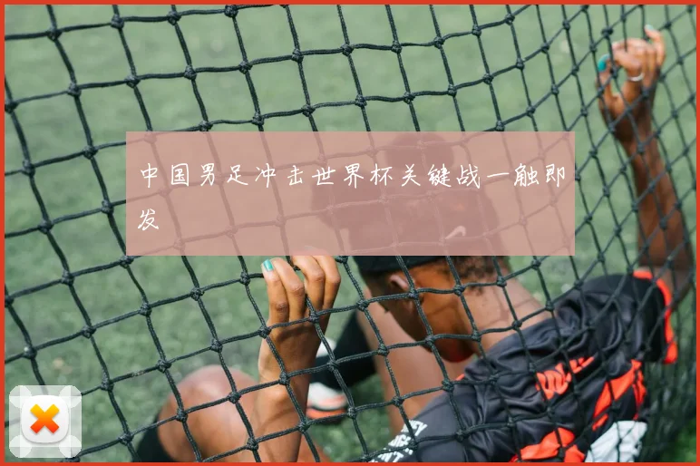 中国男足冲击世界杯关键战一触即发