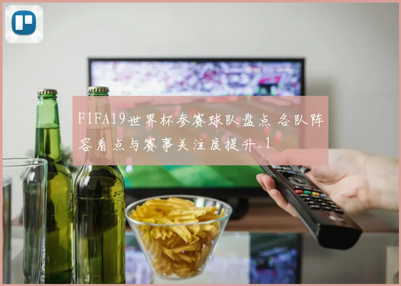 FIFA19世界杯参赛球队盘点 各队阵容看点与赛事关注度提升_1