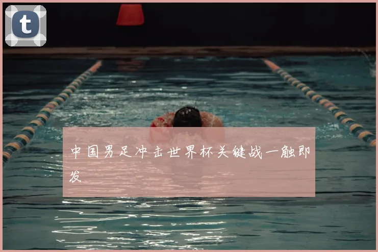中国男足冲击世界杯关键战一触即发