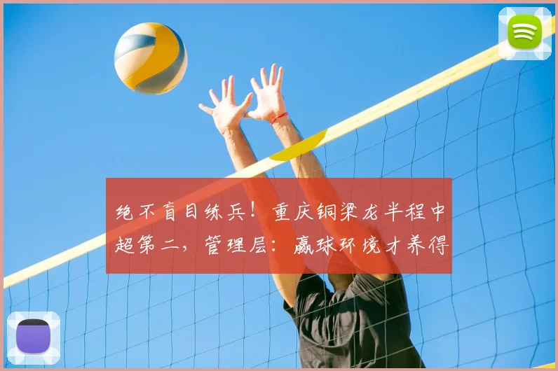 绝不盲目练兵!重庆铜梁龙半程中超第二,管理层:赢球环境才养得出新星_保级_李平_年轻人