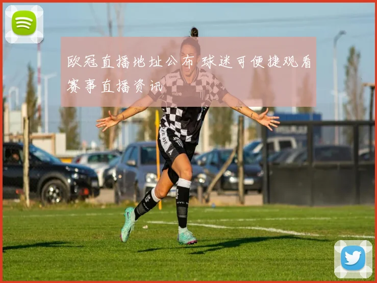 欧冠直播地址公布 球迷可便捷观看赛事直播资讯